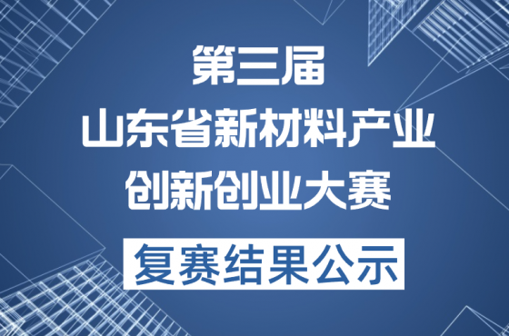第三届山东省新材料产业创新创业大赛复赛结果公示