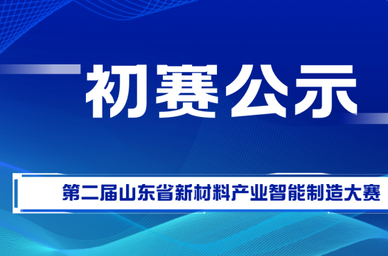 第二届山东省新材料产业智能制造大赛初赛结果公示